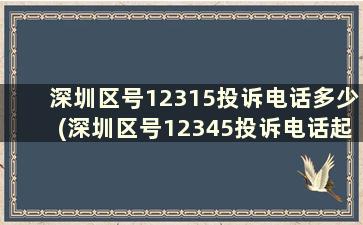 深圳区号12315投诉电话多少(深圳区号12345投诉电话起作用吗)