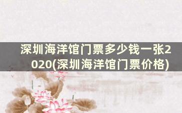 深圳海洋馆门票多少钱一张2020(深圳海洋馆门票价格)