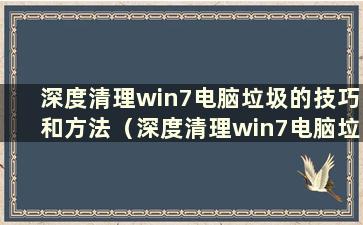 深度清理win7电脑垃圾的技巧和方法（深度清理win7电脑垃圾的技巧和方法）