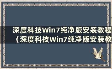 深度科技Win7纯净版安装教程（深度科技Win7纯净版安装教程图解）