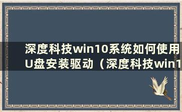 深度科技win10系统如何使用U盘安装驱动（深度科技win10系统如何使用U盘安装游戏）