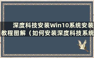 深度科技安装Win10系统安装教程图解（如何安装深度科技系统）