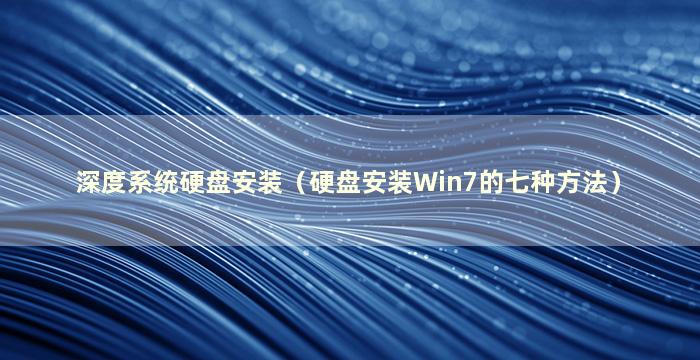 深度系统硬盘安装（硬盘安装Win7的七种方法）