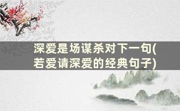 深爱是场谋杀对下一句(若爱请深爱的经典句子)