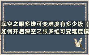 深空之眼多维可变难度有多少级（如何开启深空之眼多维可变难度模式）