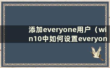 添加everyone用户（win10中如何设置everyone权限）