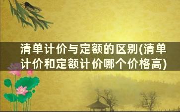 清单计价与定额的区别(清单计价和定额计价哪个价格高)