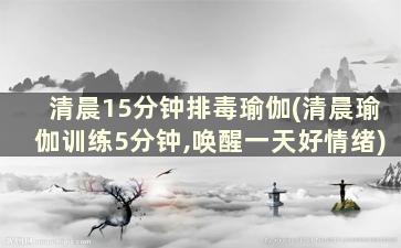 清晨15分钟排毒瑜伽(清晨瑜伽训练5分钟,唤醒一天好情绪)