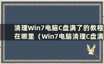 清理Win7电脑C盘满了的教程在哪里（Win7电脑清理C盘满的图解教程）