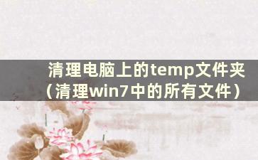 清理电脑上的temp文件夹（清理win7中的所有文件）