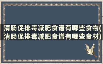 清肠促排毒减肥食谱有哪些食物(清肠促排毒减肥食谱有哪些食材)