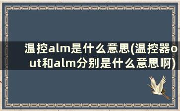 温控alm是什么意思(温控器out和alm分别是什么意思啊)