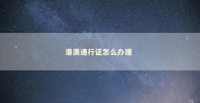 港澳通行证怎么办理