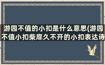 游园不值的小扣是什么意思(游园不值小扣柴扉久不开的小扣表达诗人怎样的情怀)