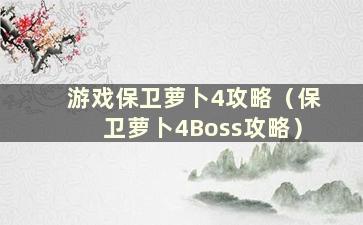 游戏保卫萝卜4攻略（保卫萝卜4Boss攻略）