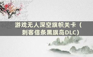 游戏无人深空旗帜关卡（刺客信条黑旗岛DLC）