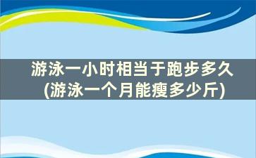 游泳一小时相当于跑步多久(游泳一个月能瘦多少斤)