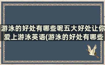 游泳的好处有哪些呢五大好处让你爱上游泳英语(游泳的好处有哪些呀)