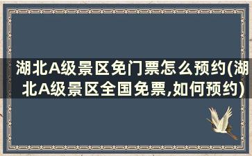 湖北A级景区免门票怎么预约(湖北A级景区全国免票,如何预约)