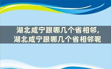 湖北咸宁跟哪几个省相邻,湖北咸宁跟哪几个省相邻呢