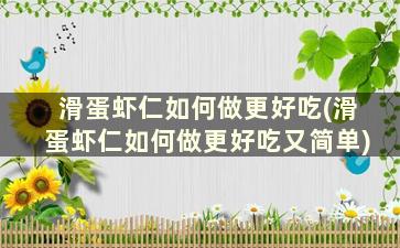 滑蛋虾仁如何做更好吃(滑蛋虾仁如何做更好吃又简单)