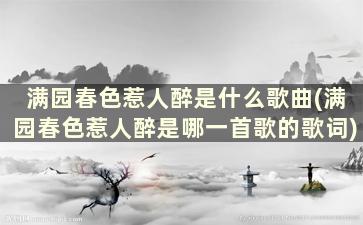 满园春色惹人醉是什么歌曲(满园春色惹人醉是哪一首歌的歌词)