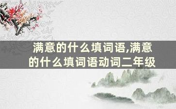 满意的什么填词语,满意的什么填词语动词二年级