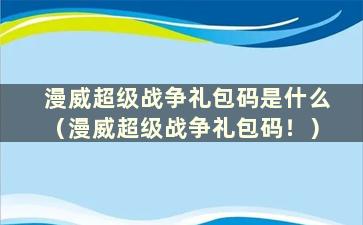 漫威超级战争礼包码是什么（漫威超级战争礼包码！）