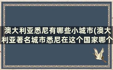 澳大利亚悉尼有哪些小城市(澳大利亚著名城市悉尼在这个国家哪个州)