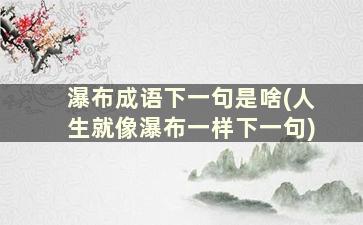 瀑布成语下一句是啥(人生就像瀑布一样下一句)