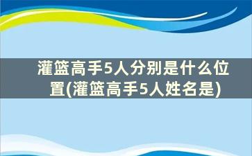 灌篮高手5人分别是什么位置(灌篮高手5人姓名是)