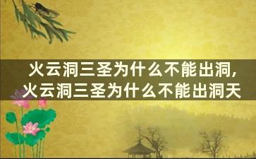 火云洞三圣为什么不能出洞,火云洞三圣为什么不能出洞天