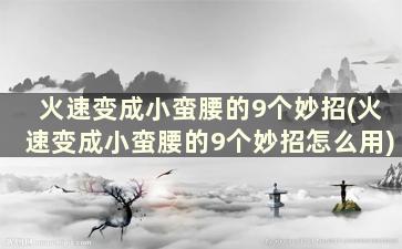 火速变成小蛮腰的9个妙招(火速变成小蛮腰的9个妙招怎么用)