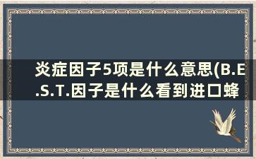 炎症因子5项是什么意思(B.E.S.T.因子是什么看到进口蜂蜜上有这个标志，是啥意思啊)