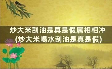 炒大米刮油是真是假属相相冲(炒大米喝水刮油是真是假)