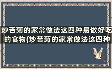 炒苦菊的家常做法这四种易做好吃的食物(炒苦菊的家常做法这四种易做好吃的是什么)