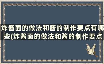 炸酱面的做法和酱的制作要点有哪些(炸酱面的做法和酱的制作要点)