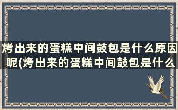 烤出来的蛋糕中间鼓包是什么原因呢(烤出来的蛋糕中间鼓包是什么原因引起的)