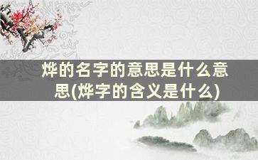 烨的名字的意思是什么意思(烨字的含义是什么)