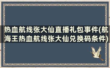 热血航线张大仙直播礼包事件(航海王热血航线张大仙兑换码条件)