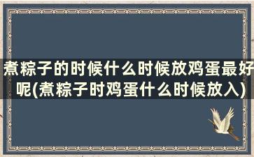 煮粽子的时候什么时候放鸡蛋最好呢(煮粽子时鸡蛋什么时候放入)