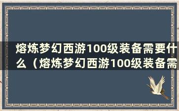 熔炼梦幻西游100级装备需要什么（熔炼梦幻西游100级装备需要多少钱一次）