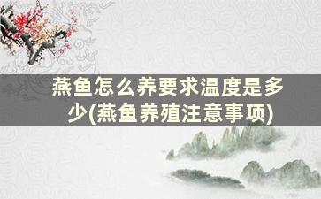 燕鱼怎么养要求温度是多少(燕鱼养殖注意事项)