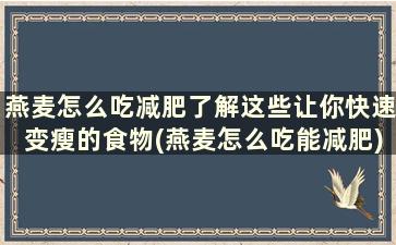 燕麦怎么吃减肥了解这些让你快速变瘦的食物(燕麦怎么吃能减肥)