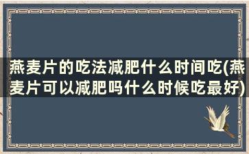 燕麦片的吃法减肥什么时间吃(燕麦片可以减肥吗什么时候吃最好)