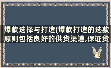 爆款选择与打造(爆款打造的选款原则包括良好的供货渠道,保证货源充足)