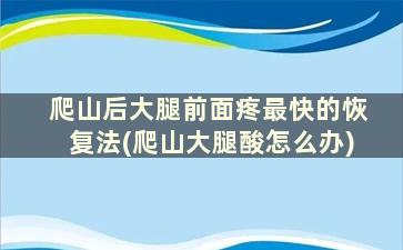 爬山后大腿前面疼最快的恢复法(爬山大腿酸怎么办)