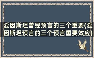 爱因斯坦曾经预言的三个重要(爱因斯坦预言的三个预言重要效应)