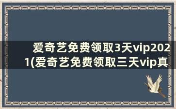 爱奇艺免费领取3天vip2021(爱奇艺免费领取三天vip真的假的)