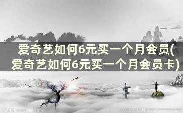 爱奇艺如何6元买一个月会员(爱奇艺如何6元买一个月会员卡)